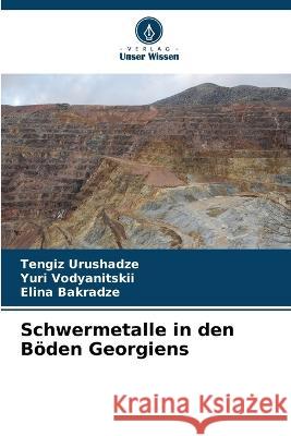 Schwermetalle in den B?den Georgiens Tengiz Urushadze Yuri Vodyanitskii Elina Bakradze 9786205693834