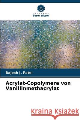 Acrylat-Copolymere von Vanillinmethacrylat Rajesh J. Patel 9786205694435 Verlag Unser Wissen