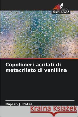 Copolimeri acrilati di metacrilato di vanillina Rajesh J. Patel 9786205694466 Edizioni Sapienza