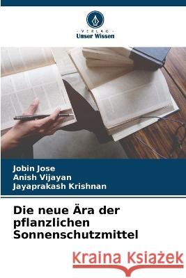 Die neue ?ra der pflanzlichen Sonnenschutzmittel Jobin Jose Anish Vijayan Jayaprakash Krishnan 9786205694992