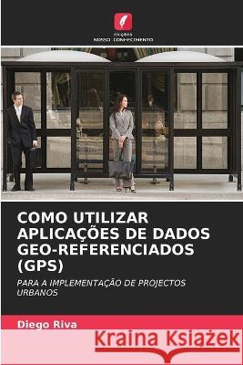 Como Utilizar Aplicacoes de Dados Geo-Referenciados (Gps) Diego Riva   9786205696156 Edicoes Nosso Conhecimento