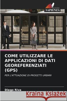 Come Utilizzare Le Applicazioni Di Dati Georeferenziati (Gps) Diego Riva   9786205696217 Edizioni Sapienza