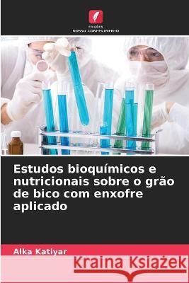 Estudos bioqu?micos e nutricionais sobre o gr?o de bico com enxofre aplicado Alka Katiyar 9786205696934