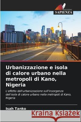 Urbanizzazione e isola di calore urbano nella metropoli di Kano, Nigeria Isah Tanko 9786205697764