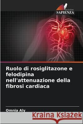 Ruolo di rosiglitazone e felodipina nell\'attenuazione della fibrosi cardiaca Omnia Aly 9786205698174 Edizioni Sapienza