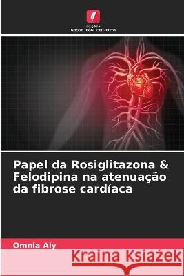 Papel da Rosiglitazona & Felodipina na atenua??o da fibrose card?aca Omnia Aly 9786205698181 Edicoes Nosso Conhecimento