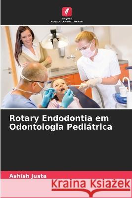 Rotary Endodontia em Odontologia Pedi?trica Ashish Justa 9786205698662