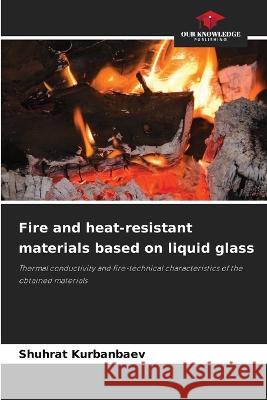 Fire and heat-resistant materials based on liquid glass Shuhrat Kurbanbaev 9786205699331 Our Knowledge Publishing