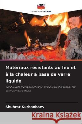 Mat?riaux r?sistants au feu et ? la chaleur ? base de verre liquide Shuhrat Kurbanbaev 9786205699355 Editions Notre Savoir