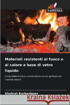 Materiali resistenti al fuoco e al calore a base di vetro liquido Shuhrat Kurbanbaev 9786205699362 Edizioni Sapienza