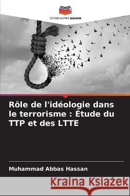 R?le de l\'id?ologie dans le terrorisme: ?tude du TTP et des LTTE Muhammad Abbas Hassan 9786205700181 Editions Notre Savoir