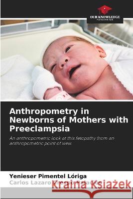 Anthropometry in Newborns of Mothers with Preeclampsia Yenieser Pimentel Loriga Carlos Lazaro Crespo Palacios  9786205701829 Our Knowledge Publishing