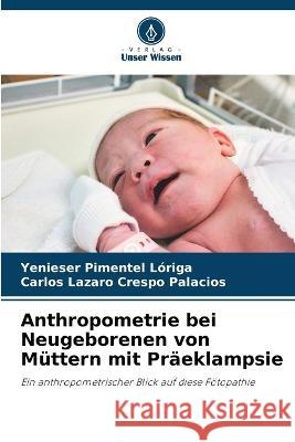 Anthropometrie bei Neugeborenen von Muttern mit Praeklampsie Yenieser Pimentel Loriga Carlos Lazaro Crespo Palacios  9786205701836