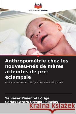 Anthropometrie chez les nouveau-nes de meres atteintes de pre-eclampsie Yenieser Pimentel Loriga Carlos Lazaro Crespo Palacios  9786205701850 Editions Notre Savoir