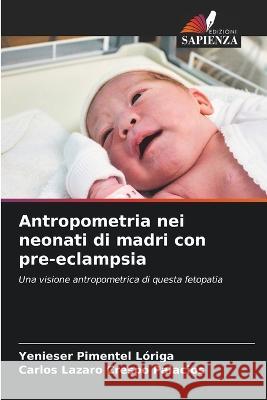 Antropometria nei neonati di madri con pre-eclampsia Yenieser Pimentel Loriga Carlos Lazaro Crespo Palacios  9786205701874