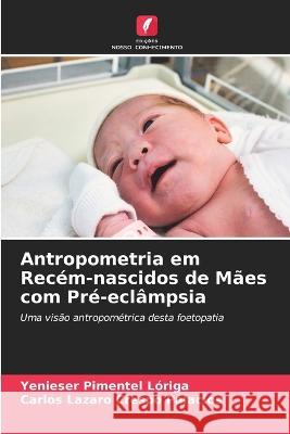 Antropometria em Recem-nascidos de Maes com Pre-eclampsia Yenieser Pimentel Loriga Carlos Lazaro Crespo Palacios  9786205701904