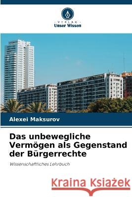 Das unbewegliche Verm?gen als Gegenstand der B?rgerrechte Alexei Maksurov 9786205703137 Verlag Unser Wissen