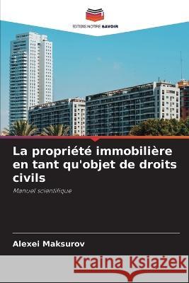 La propri?t? immobili?re en tant qu\'objet de droits civils Alexei Maksurov 9786205703168 Editions Notre Savoir