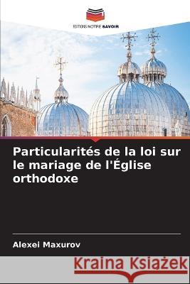 Particularit?s de la loi sur le mariage de l\'?glise orthodoxe Alexei Maxurov 9786205703243 Editions Notre Savoir