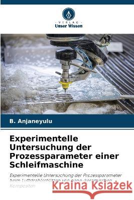 Experimentelle Untersuchung der Prozessparameter einer Schleifmaschine B. Anjaneyulu 9786205703496 Verlag Unser Wissen