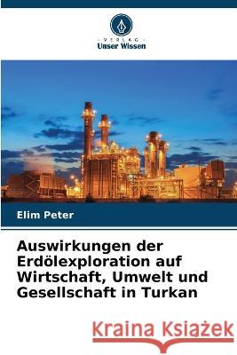 Auswirkungen der Erd?lexploration auf Wirtschaft, Umwelt und Gesellschaft in Turkan Elim Peter 9786205705629