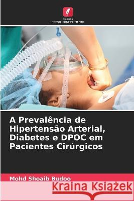 A Preval?ncia de Hipertens?o Arterial, Diabetes e DPOC em Pacientes Cir?rgicos Mohd Shoaib Budoo 9786205705964