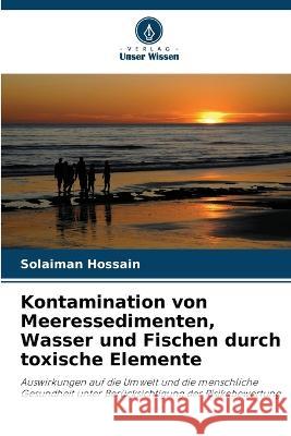 Kontamination von Meeressedimenten, Wasser und Fischen durch toxische Elemente Solaiman Hossain 9786205705988