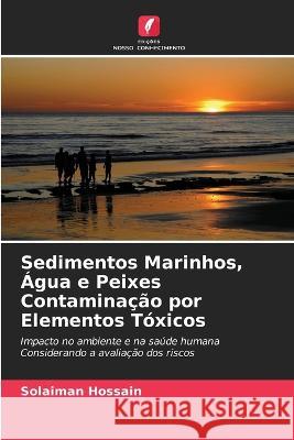 Sedimentos Marinhos, ?gua e Peixes Contamina??o por Elementos T?xicos Solaiman Hossain 9786205706022