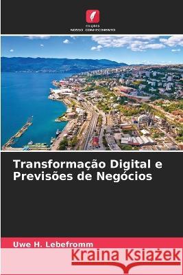 Transforma??o Digital e Previs?es de Neg?cios Uwe H. Lebefromm 9786205706305