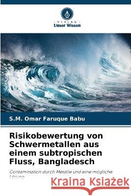 Risikobewertung von Schwermetallen aus einem subtropischen Fluss, Bangladesch S. M. Omar Faruque Babu 9786205706909 Verlag Unser Wissen