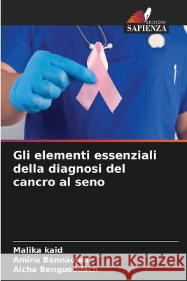 Gli elementi essenziali della diagnosi del cancro al seno Malika Kaid Amine Bennaoum Aicha Bengueddach 9786205707180