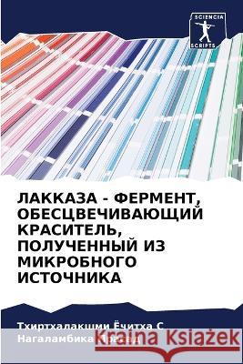 LAKKAZA - FERMENT, OBESCVEChIVAJuShhIJ KRASITEL', POLUChENNYJ IZ MIKROBNOGO ISTOChNIKA Jochitha S, Thirthalakshmi, Prasad, Nagalambika 9786205707746 Sciencia Scripts