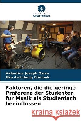 Faktoren, die die geringe Pr?ferenz der Studenten f?r Musik als Studienfach beeinflussen Valentine Joseph Owan Uko Archibong Etimbuk 9786205707999