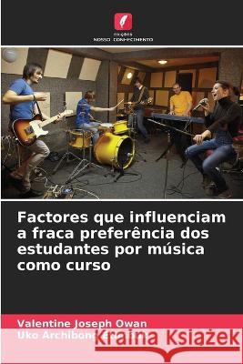 Factores que influenciam a fraca prefer?ncia dos estudantes por m?sica como curso Valentine Joseph Owan Uko Archibong Etimbuk 9786205708033