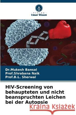 HIV-Screening von behaupteten und nicht beanspruchten Leichen bei der Autopsie Dr Mukesh Bansal Prof Shrabana Naik Prof B. L. Sherwal 9786205708347