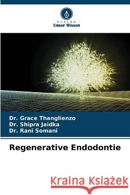 Regenerative Endodontie Grace Thanglienzo Shipra Jaidka Rani Somani 9786205708477