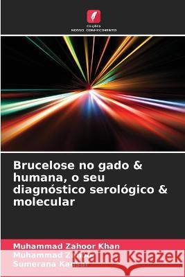 Brucelose no gado & humana, o seu diagn?stico serol?gico & molecular Muhammad Zahoo Muhammad Zahoor Sumerana Kausar 9786205710630