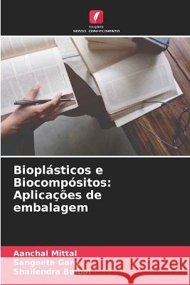 Biopl?sticos e Biocomp?sitos: Aplica??es de embalagem Aanchal Mittal Sangeeta Garg Shailendra Bajpai 9786205710906