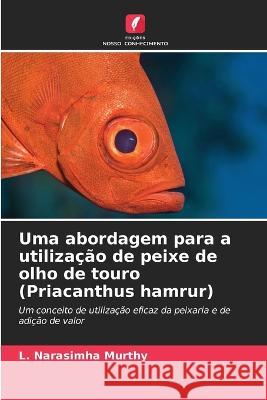 Uma abordagem para a utiliza??o de peixe de olho de touro (Priacanthus hamrur) L. Narasimha Murthy 9786205711088