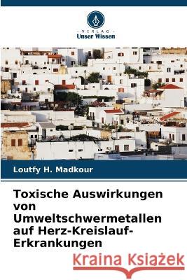 Toxische Auswirkungen von Umweltschwermetallen auf Herz-Kreislauf-Erkrankungen Loutfy H. Madkour 9786205711149 Verlag Unser Wissen