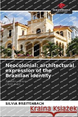 Neocolonial: architectural expression of the Brazilian identity Silvia Breitenbach   9786205711590 Our Knowledge Publishing