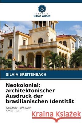 Neokolonial: architektonischer Ausdruck der brasilianischen Identitat Silvia Breitenbach   9786205711613 Verlag Unser Wissen