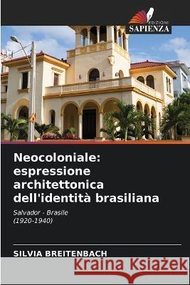 Neocoloniale: espressione architettonica dell'identita brasiliana Silvia Breitenbach   9786205711651 Edizioni Sapienza
