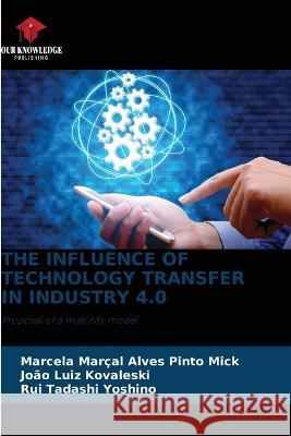 The Influence of Technology Transfer in Industry 4.0 Marcela Mar?a Jo?o Luiz Kovaleski Rui Tadashi Yoshino 9786205712818