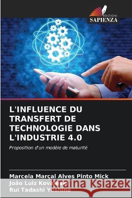 L\'Influence Du Transfert de Technologie Dans l\'Industrie 4.0 Marcela Mar?a Jo?o Luiz Kovaleski Rui Tadashi Yoshino 9786205712832