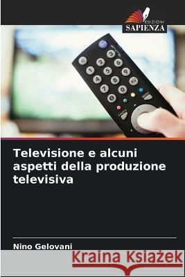 Televisione e alcuni aspetti della produzione televisiva Nino Gelovani 9786205713150 Edizioni Sapienza