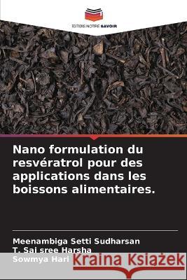 Nano formulation du resv?ratrol pour des applications dans les boissons alimentaires. Meenambiga Setti Sudharsan T. Sai Sree Harsha Sowmya Hari 9786205713754 Editions Notre Savoir