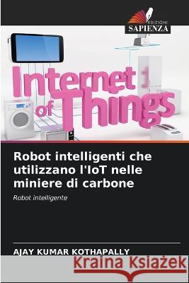 Robot intelligenti che utilizzano l\'IoT nelle miniere di carbone Ajay Kumar Kothapally 9786205714652