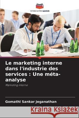 Le marketing interne dans l\'industrie des services: Une m?ta-analyse Gomathi Sankar Jeganathan 9786205714829