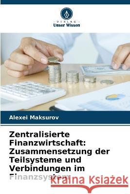 Zentralisierte Finanzwirtschaft: Zusammensetzung der Teilsysteme und Verbindungen im Finanzsystem Alexei Maksurov 9786205715352